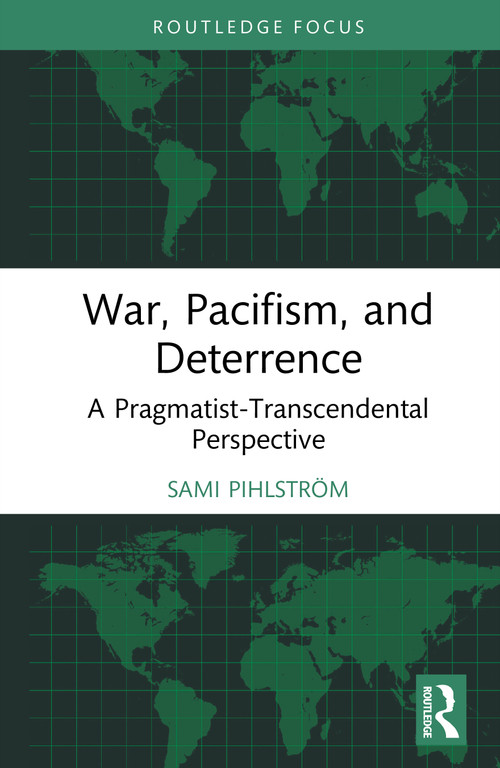 War, Pacifism, and Deterrence (A Pragmatist-Transcendental Perspective) by Sami Pihlström, 9781041291787