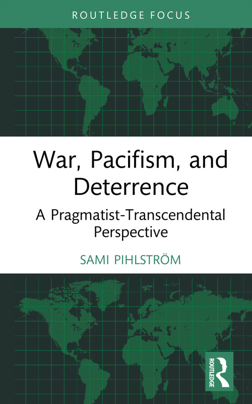 War, Pacifism, and Deterrence (A Pragmatist-Transcendental Perspective) by Sami Pihlström, 9781041291787