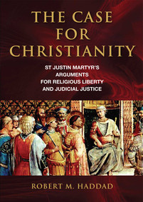 The Case for Christianity (St. Justin Martyr's Arguments for Religious Liberty and Judicial Justice) by Robert M. Haddad, 9781589795754