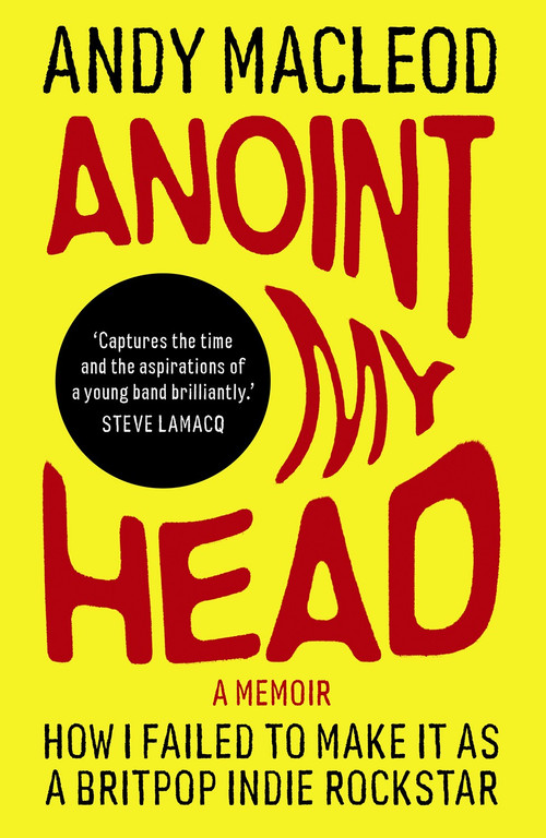 Anoint My Head (How I Failed to Make it as a Britpop Indie-Rockstar) by Andy Macleod, 9781917274326
