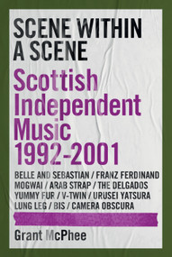 Scene Within a Scene (Scottish Independent Music 1992-2001) by Grant McPhee, 9781917274258