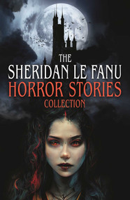 The Sheridan Le Fanu Horror Stories Collection by Joseph Sheridan Le Fanu, 9781398870956