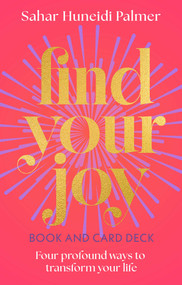 Find Your Joy Book & Card Deck (Four Profound Ways to Transform Your Life) by Sahar Huneidi Palmer, 9781398870987