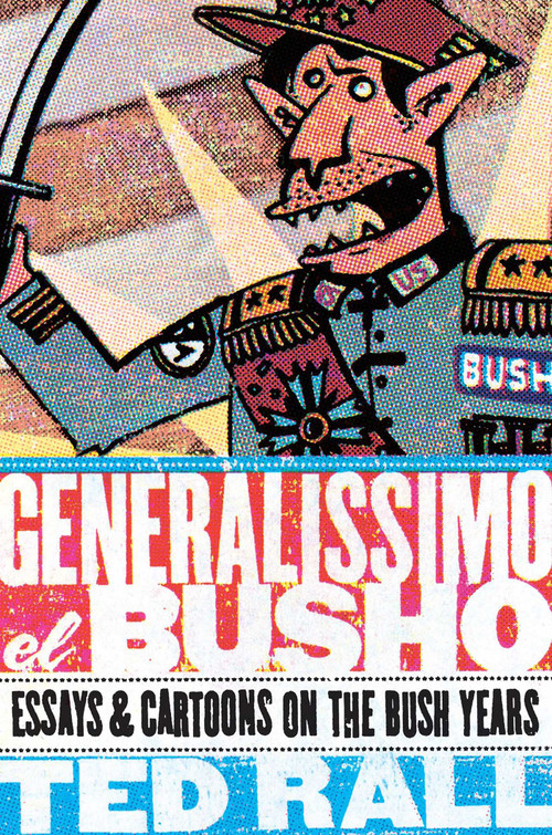 Generalissimo El Busho: Essays & Cartoons on the Bush Years by Ted Rall, 9781561633852