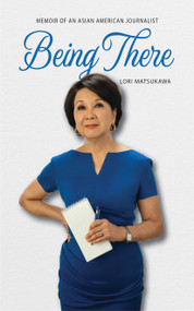 Being There (Memoir of an Asian American Journalist) by Lori Matsukawa, 9781634051064