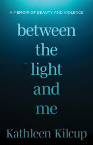 Between the Light and Me (A Memoir of Beauty and Violence) by Kathleen Kilcup, 9780802885272