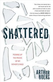 Shattered (Picking Up the Pieces of My Father's Rage) by Arthur Boers, Andre Dubus, 9780802886194