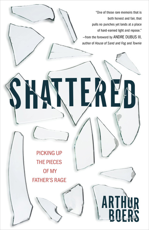 Shattered (Picking Up the Pieces of My Father's Rage) by Arthur Boers, Andre Dubus, 9780802886194