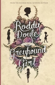 A Greyhound of a Girl (A Tender Tale of Mothers, Daughters, and the Road to Goodbye) by Roddy Doyle, 9781419707988