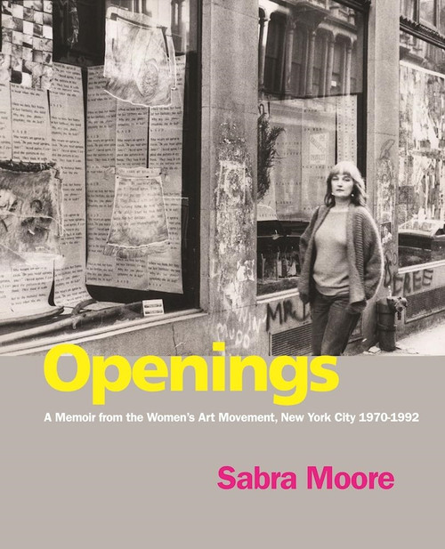 Openings (A Memoir from the Women's Art Movement, New York City 1970-1992) by Sabra Moore, Lucy R. Lippard, Margaret Randall, 9781613320181