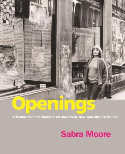 Openings (A Memoir from the Women's Art Movement, New York City 1970-1992) by Sabra Moore, Lucy R. Lippard, Margaret Randall, 9781613320181
