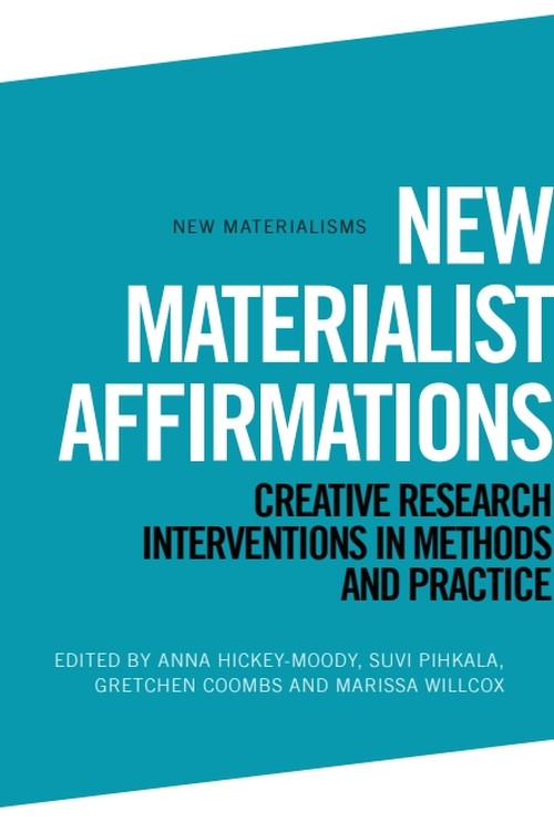 New Materialist Affirmations (Creative Research Interventions in Methods and Practice) by Anna Hickey-Moody, Suvi Pihkala, Gretchen Coombs, Marissa Willcox, 9781399505369