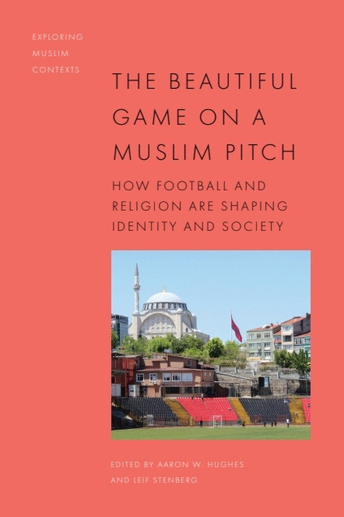 The Beautiful Game on a Muslim Pitch (How Football and Religion are Shaping Identity and Society) by Aaron W. Hughes, Leif Stenberg, 9781399538428