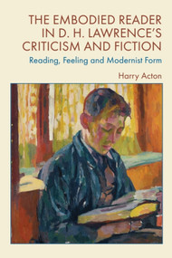 The Embodied Reader in D. H. Lawrence's Criticism and Fiction (Reading, Feeling and Modernist Form) by Harry Acton, 9781399538268
