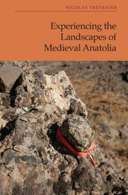 Experiencing the Landscapes of Medieval Anatolia by Nicolas Trépanier, 9781399543460