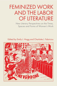Feminized Work and the Labor of Literature (New Literary Perspectives on the Times, Spaces and Forms of Women's Work) by Emily J. Hogg, Charlotte J. Fabricius, 9781399541343