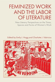 Feminized Work and the Labor of Literature (New Literary Perspectives on the Times, Spaces and Forms of Women's Work) by Emily J. Hogg, Charlotte J. Fabricius, 9781399541343