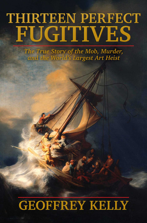 Thirteen Perfect Fugitives (The True Story of the Mob, Murder, and the World's Largest Art Heist) by Geoffrey Kelly, 9798895653173