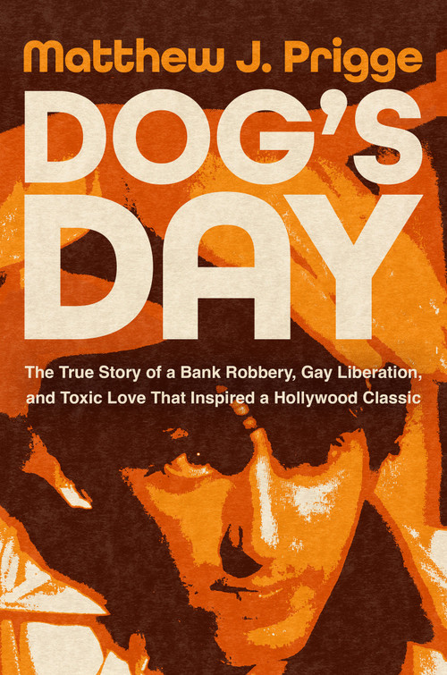 Dog's Day (The True Story of a Bank Robbery, Gay Liberation, and Toxic Love That Inspired a Hollywood Classic) by Matthew J. Prigge, 9781640098060