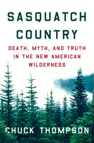 Sasquatch Country (Death, Myth, and Truth in the New American Wilderness) by Chuck Thompson, 9781640098152