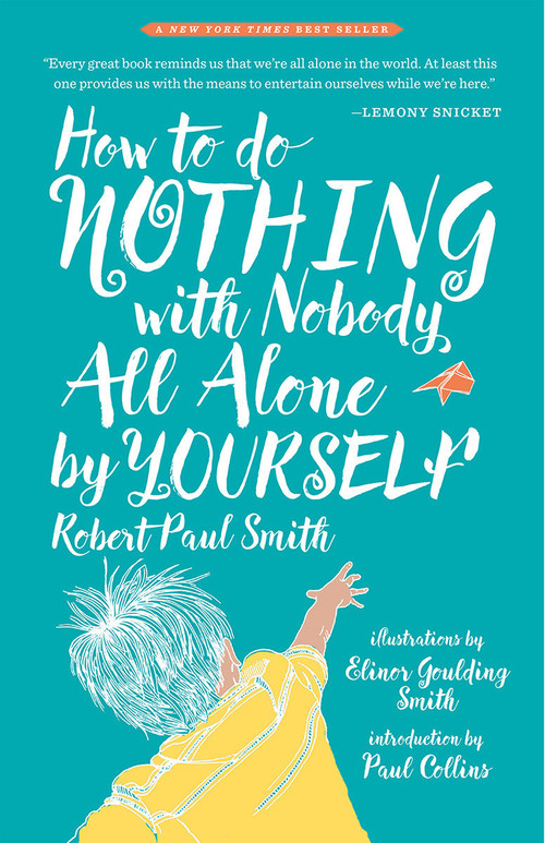 How to Do Nothing with Nobody All Alone by Yourself (A Timeless Activity Guide to Self-Reliant Play and Joyful Solitude) by Robert Paul Smith, Elinor Goulding-Smith, Paul Collins, 9781941040652