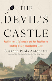 The Devil's Castle (Nazi Eugenics, Euthanasia, and How Psychiatry's Troubled History Reverberates Today) by Susanne Paola Antonetta, 9781640097995