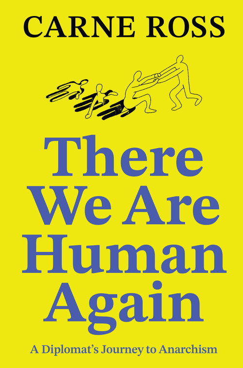 There We Are Human Again (A Diplomat's Journey to Anarchism) by Carne Ross, 9781914568107