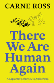 There We Are Human Again (A Diplomat's Journey to Anarchism) by Carne Ross, 9781914568107