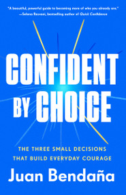 Confident by Choice (The Three Small Decisions That Build Everyday Courage) by Juan Bendaña, 9780593725634