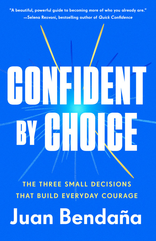 Confident by Choice (The Three Small Decisions That Build Everyday Courage) by Juan Bendaña, 9780593725634