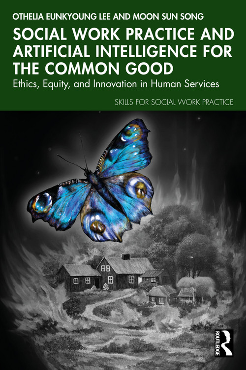 Social Work Practice and Artificial Intelligence for the Common Good (Ethics, Equity, and Innovation in Human Services) by Othelia EunKyoung Lee, Moon Sun Song, 9781041275459