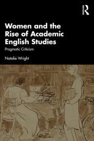 Women and the Rise of Academic English Studies (Pragmatic Criticism) by Natalie Wright, 9781032817972