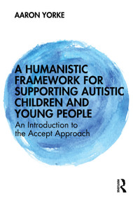 A Humanistic Framework for Supporting Autistic Children and Young People (An Introduction to the Accept Approach) by Aaron Yorke, 9781041167136