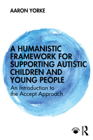 A Humanistic Framework for Supporting Autistic Children and Young People (An Introduction to the Accept Approach) by Aaron Yorke, 9781041167136