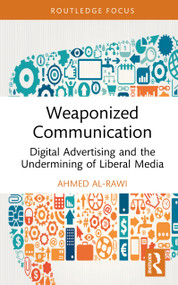 Weaponized Communication (Digital Advertising and the Undermining of Liberal Media) by Ahmed Al-Rawi, 9781041311560