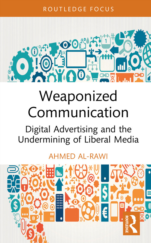 Weaponized Communication (Digital Advertising and the Undermining of Liberal Media) by Ahmed Al-Rawi, 9781041311560