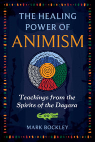 The Healing Power of Animism (Teachings from the Spirits of the Dagara) by Mark Bockley, 9781591435754