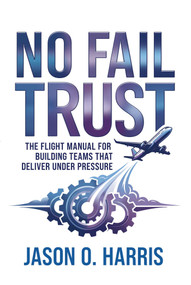 No Fail Trust (The Flight Manual for Building Teams That Deliver Under Pressure) by Jason O. Harris, 9781637635780