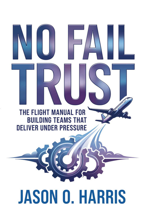 No Fail Trust (The Flight Manual for Building Teams That Deliver Under Pressure) by Jason O. Harris, 9781637635780