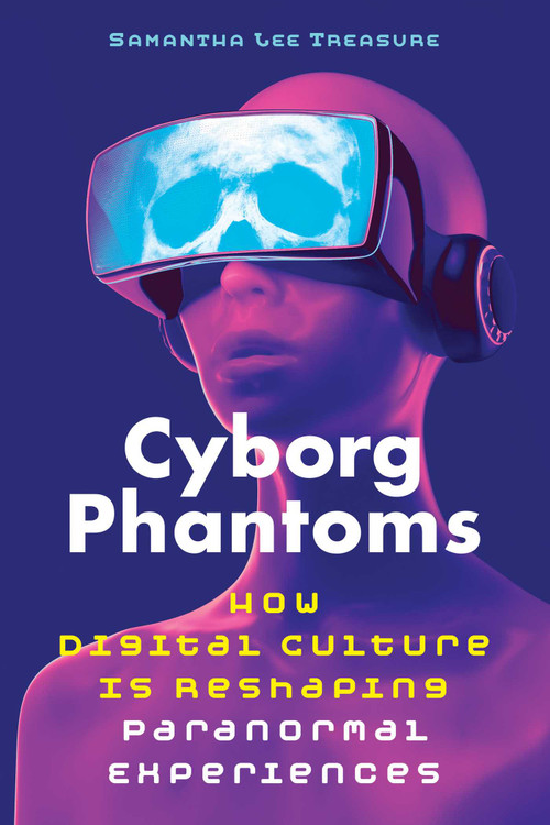 Cyborg Phantoms (How Digital Culture Is Reshaping Paranormal Experiences) by Samantha Lee Treasure, 9781644114650