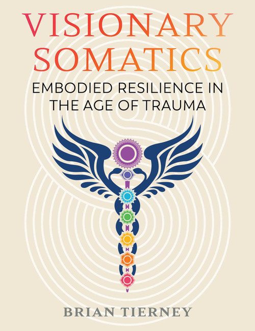 Visionary Somatics (Embodied Resilience in the Age of Trauma) by Brian Tierney, 9781644115121