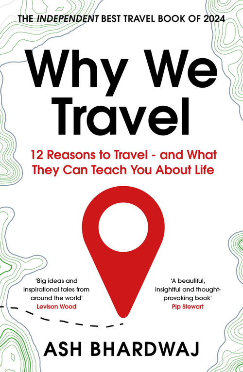 Why We Travel (12 reasons we travel and what they reveal about Happiness, Curiosity, Healing, and the Human Spirit) by Ash Bhardwaj, 9781915798817