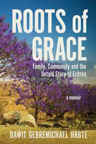 Roots of Grace (Family, Community, and the Untold Story of Eritrea: A Memoir) by Dawit  Gebremichael  Habte, 9781957588421
