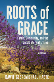 Roots of Grace (Family, Community, and the Untold Story of Eritrea: A Memoir) by Dawit  Gebremichael  Habte, 9781957588421