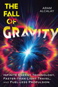 The Fall of Gravity (Infinite Energy Technology, Faster-than-Light Travel, and Fuel-less Propulsion) by Aram Alcalay, 9798888502990