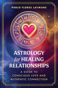 Astrology for Healing Relationships (A Guide to Conscious Love and Authentic Connection) by Pablo Flores Laymuns, 9798888504727