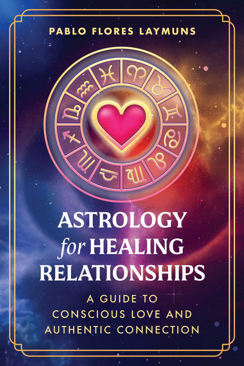 Astrology for Healing Relationships (A Guide to Conscious Love and Authentic Connection) by Pablo Flores Laymuns, 9798888504727