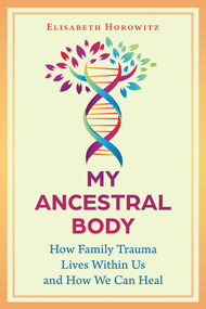 My Ancestral Body (How Family Trauma Lives Within Us and How We Can Heal) by Elisabeth Horowitz, 9798888505083