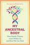 My Ancestral Body (How Family Trauma Lives Within Us and How We Can Heal) by Elisabeth Horowitz, 9798888505083
