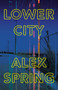 Lower City (A Danny Clarke novel) by Alex Spring, 9781039016675